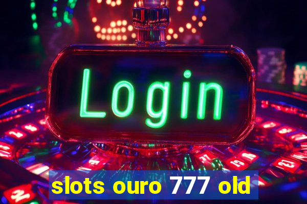 slots ouro 777 old